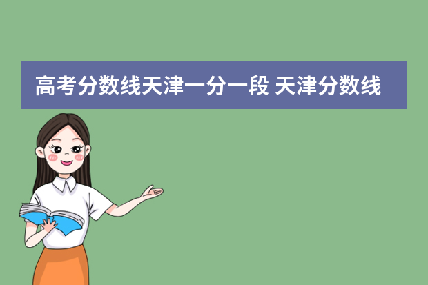 高考分数线天津一分一段 天津分数线一分一段